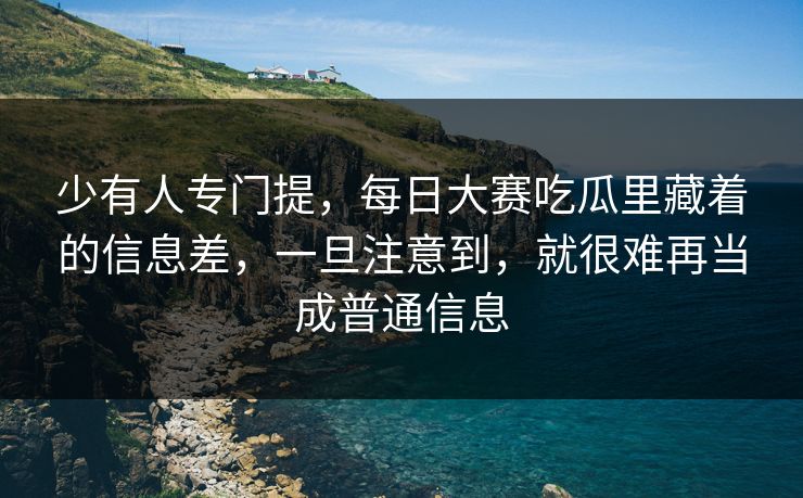 少有人专门提，每日大赛吃瓜里藏着的信息差，一旦注意到，就很难再当成普通信息